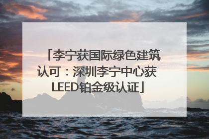 李宁获国际绿色建筑认可：深圳李宁中心获LEED铂金级认证
