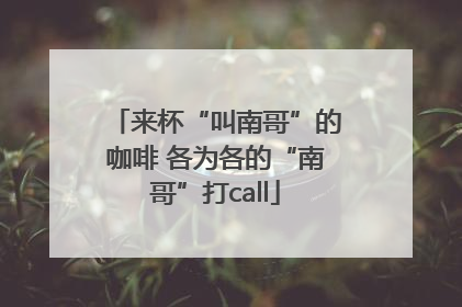 来杯“叫南哥”的咖啡 各为各的“南哥”打call