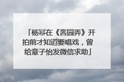 杨幂在《酱园弄》开拍前才知道要唱戏，曾给章子怡发微信求助