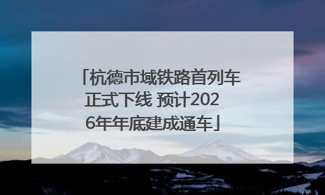 杭德市域铁路首列车正式下线 预计2026年年底建成通车