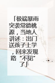 极端暴雨突袭常德桃源，当地人讲述：出门送孩子上学，回来发现路“不见”了