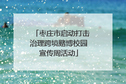 枣庄市启动打击治理跨境赌博校园宣传周活动