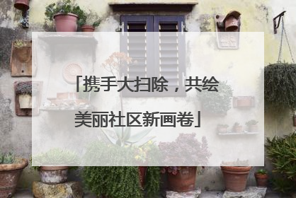 携手大扫除，共绘美丽社区新画卷