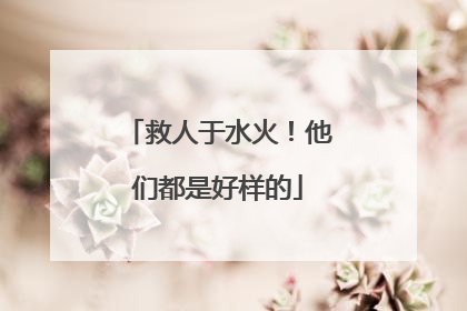 救人于水火！他们都是好样的