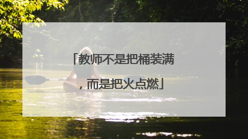 教师不是把桶装满，而是把火点燃