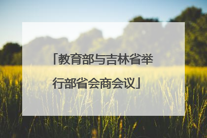 教育部与吉林省举行部省会商会议