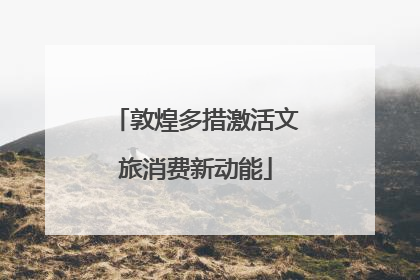 敦煌多措激活文旅消费新动能