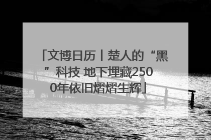 文博日历丨楚人的“黑”科技 地下埋藏2500年依旧熠熠生辉
