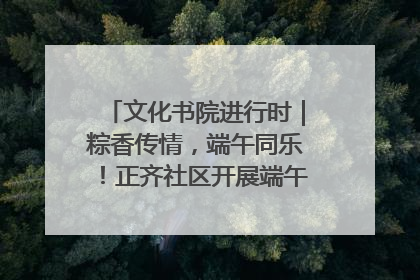文化书院进行时｜粽香传情，端午同乐！正齐社区开展端午包粽子大赛