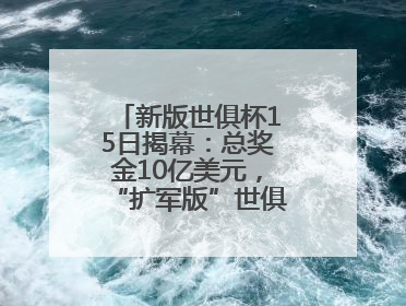 新版世俱杯15日揭幕：总奖金10亿美元，“扩军版”世俱杯看点几何？