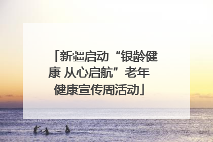 新疆启动“银龄健康 从心启航”老年健康宣传周活动