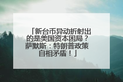 新台币异动折射出的是美国资本困局？萨默斯：特朗普政策自相矛盾！