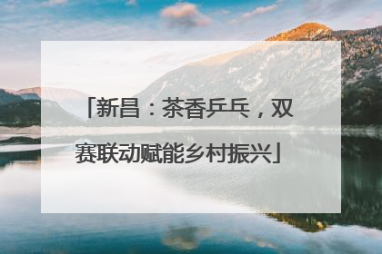 新昌：茶香乒乓，双赛联动赋能乡村振兴