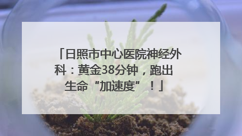 日照市中心医院神经外科：黄金38分钟，跑出生命“加速度”！