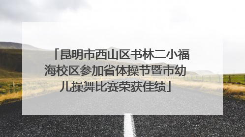 昆明市西山区书林二小福海校区参加省体操节暨市幼儿操舞比赛荣获佳绩