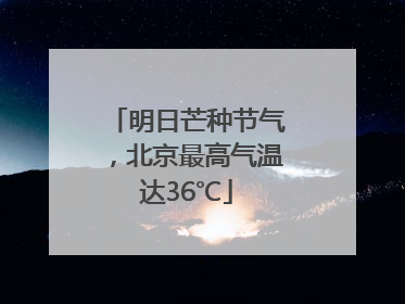 明日芒种节气,北京最高气温达36℃