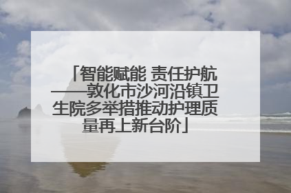 智能赋能 责任护航——敦化市沙河沿镇卫生院多举措推动护理质量再上新台阶