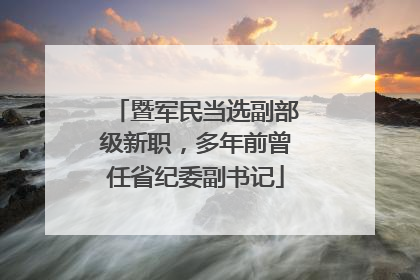 暨军民当选副部级新职，多年前曾任省纪委副书记