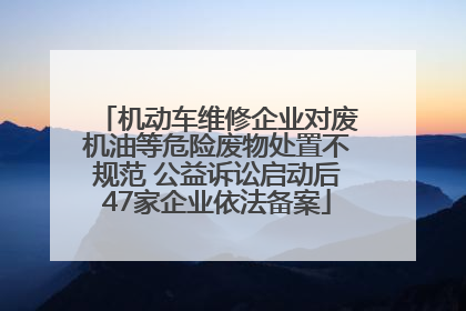 机动车维修企业对废机油等危险废物处置不规范 公益诉讼启动后47家企业依法备案