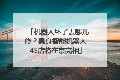 机器人坏了去哪儿修？具身智能机器人4S店将在京亮相