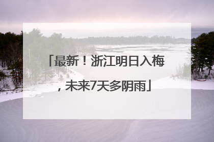 最新！浙江明日入梅，未来7天多阴雨