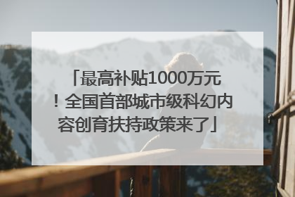 最高补贴1000万元！全国首部城市级科幻内容创育扶持政策来了