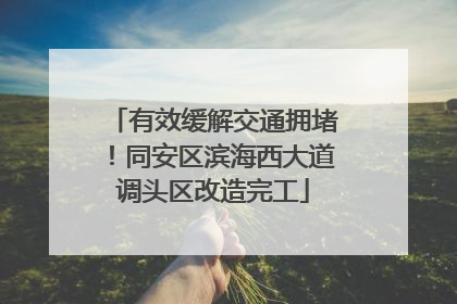 有效缓解交通拥堵！同安区滨海西大道调头区改造完工
