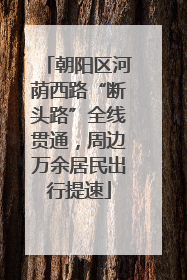 朝阳区河荫西路“断头路”全线贯通，周边万余居民出行提速