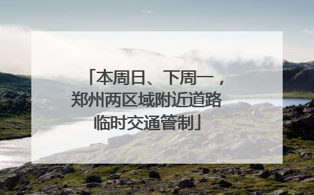 本周日、下周一，郑州两区域附近道路临时交通管制