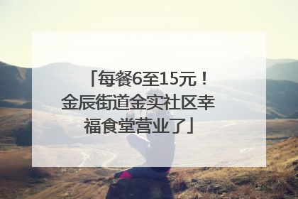 每餐6至15元!金辰街道金实社区幸福食堂营业了