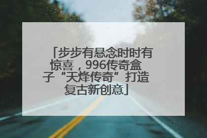 步步有悬念时时有惊喜，996传奇盒子“天烽传奇”打造复古新创意