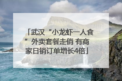 武汉“小龙虾一人食”外卖套餐走俏 有商家日销订单增长4倍