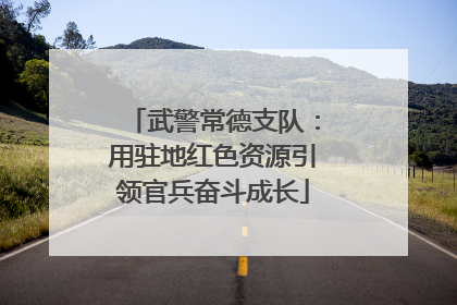 武警常德支队：用驻地红色资源引领官兵奋斗成长