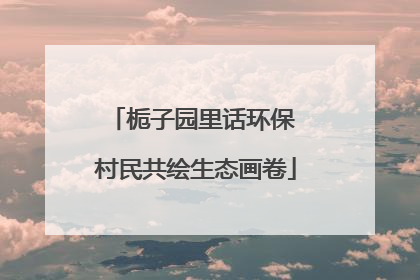 栀子园里话环保 村民共绘生态画卷