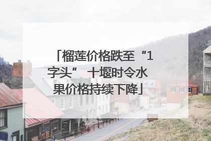 榴莲价格跌至“1字头” 十堰时令水果价格持续下降