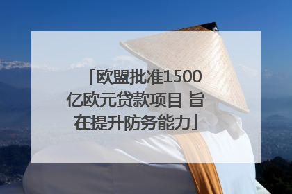 欧盟批准1500亿欧元贷款项目 旨在提升防务能力