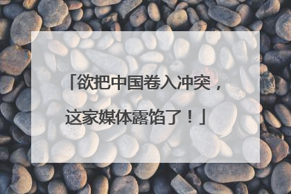 欲把中国卷入冲突，这家媒体露馅了！