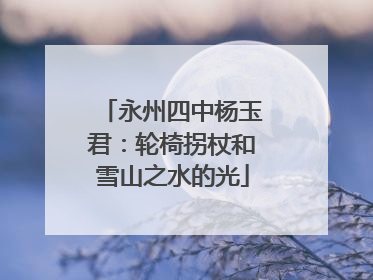 永州四中杨玉君：轮椅拐杖和雪山之水的光
