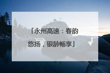 永州高速：春韵悠扬，银龄畅享