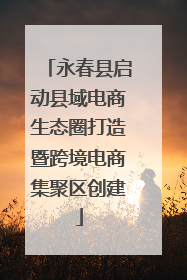 永春县启动县域电商生态圈打造暨跨境电商集聚区创建