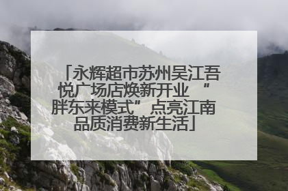 永辉超市苏州吴江吾悦广场店焕新开业 “胖东来模式”点亮江南品质消费新生活