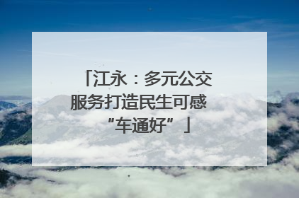 江永：多元公交服务打造民生可感“车通好”