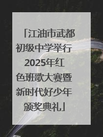 江油市武都初级中学举行2025年红色班歌大赛暨新时代好少年颁奖典礼