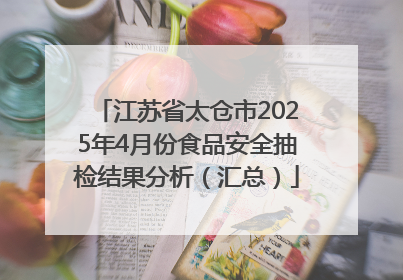 江苏省太仓市2025年4月份食品安全抽检结果分析（汇总）