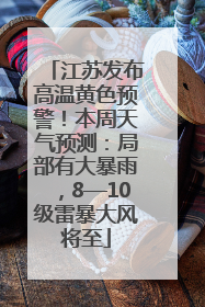 江苏发布高温黄色预警！本周天气预测：局部有大暴雨，8—10级雷暴大风将至