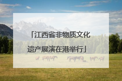江西省非物质文化遗产展演在港举行