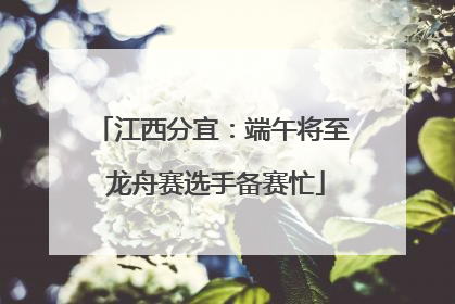 江西分宜：端午将至 龙舟赛选手备赛忙