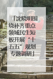 沈晓明围绕补齐重点领域民生短板开展“十五五”规划专题调研