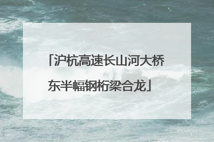 沪杭高速长山河大桥东半幅钢桁梁合龙