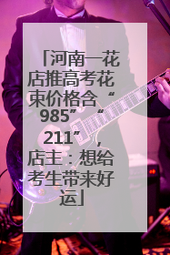 河南一花店推高考花束价格含“985”“211”，店主：想给考生带来好运